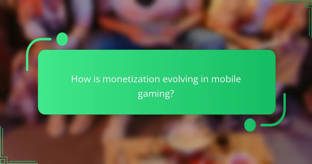 How is monetization evolving in mobile gaming?