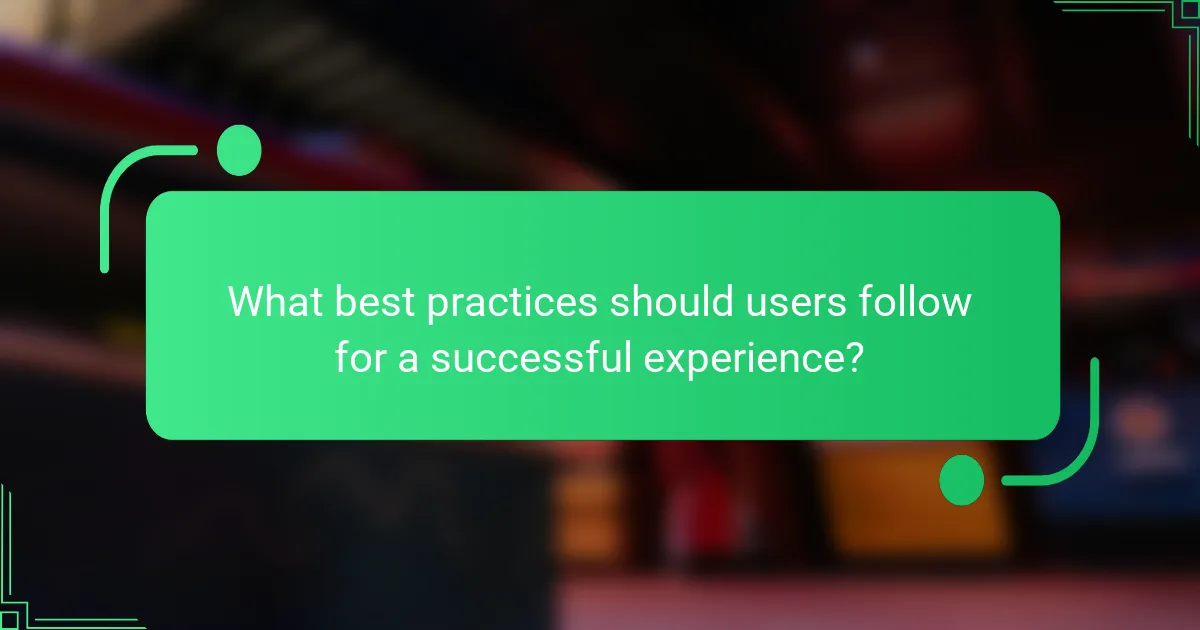 What best practices should users follow for a successful experience?