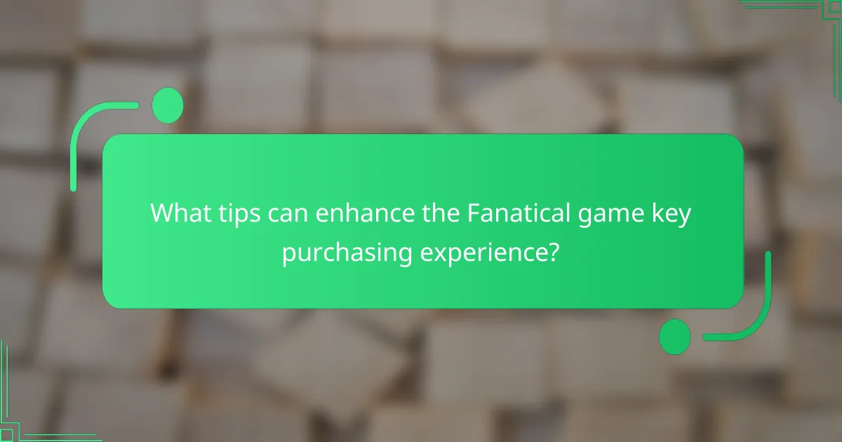 What tips can enhance the Fanatical game key purchasing experience?
